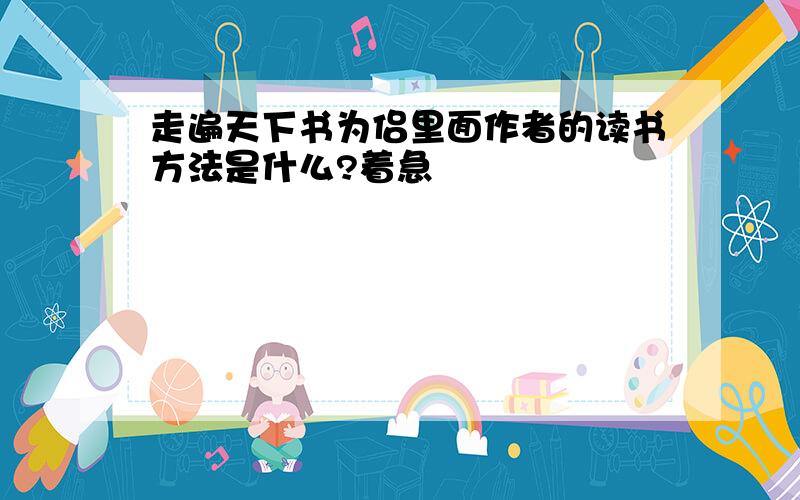 走遍天下书为侣里面作者的读书方法是什么?着急