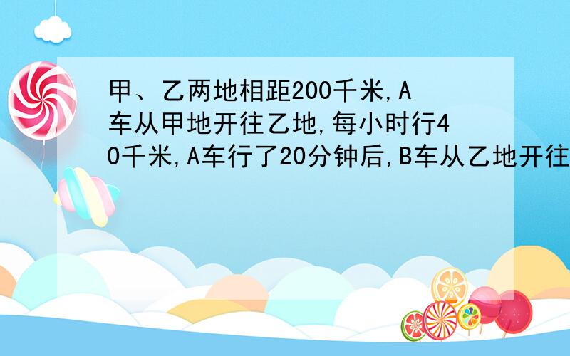 甲、乙两地相距200千米,A车从甲地开往乙地,每小时行40千米,A车行了20分钟后,B车从乙地开往甲地,每小时行30千米,B车行了多长时间后与A车相距30km?请问这是不是有两个答案啊？回答的为什么只