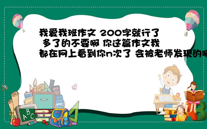 我爱我班作文 200字就行了 多了的不要啊 你这篇作文我都在网上看到你n次了 会被老师发现的啊~