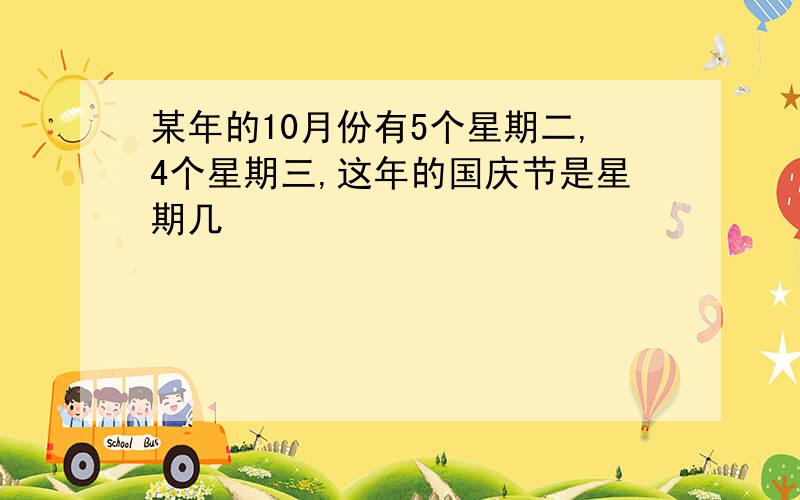 某年的10月份有5个星期二,4个星期三,这年的国庆节是星期几