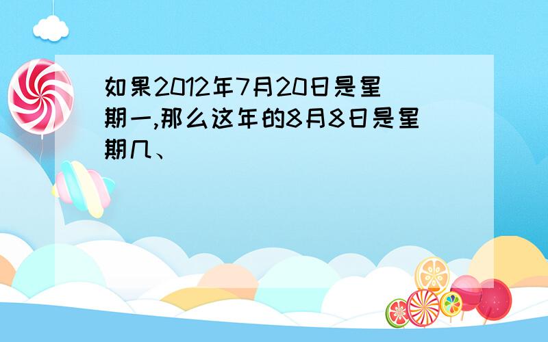 如果2012年7月20日是星期一,那么这年的8月8日是星期几、