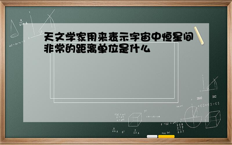 天文学家用来表示宇宙中恒星间非常的距离单位是什么