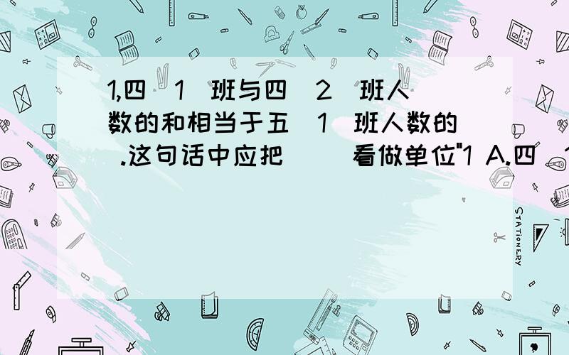 1,四(1)班与四(2)班人数的和相当于五(1)班人数的 .这句话中应把( )看做单位