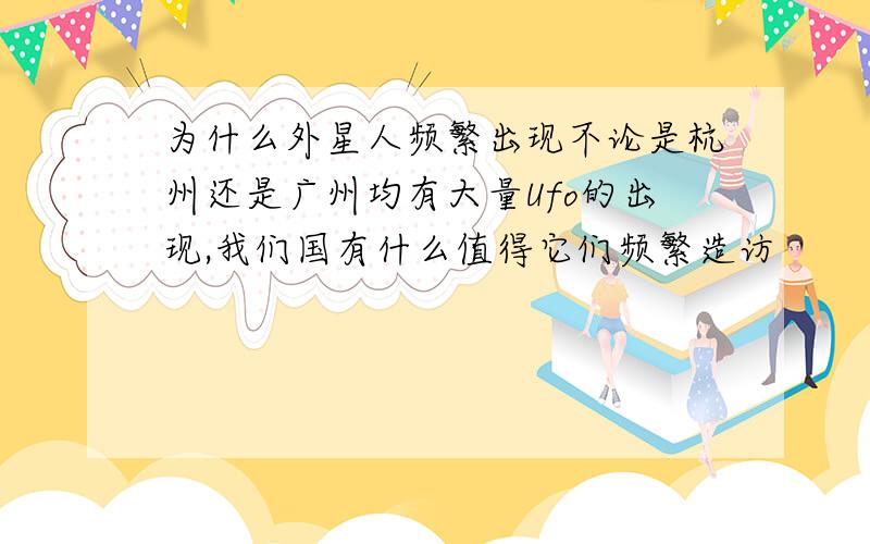 为什么外星人频繁出现不论是杭州还是广州均有大量Ufo的出现,我们国有什么值得它们频繁造访