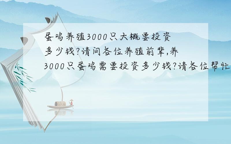 蛋鸡养殖3000只大概要投资多少钱?请问各位养殖前辈,养3000只蛋鸡需要投资多少钱?请各位帮忙算算除了建设鸡舍费用外,其他的鸡苗防疫等费用需要多少钱?