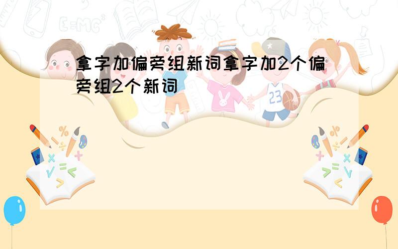 拿字加偏旁组新词拿字加2个偏旁组2个新词