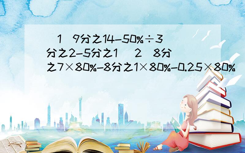 （1）9分之14-50%÷3分之2-5分之1 （2）8分之7×80%-8分之1×80%-0.25×80%