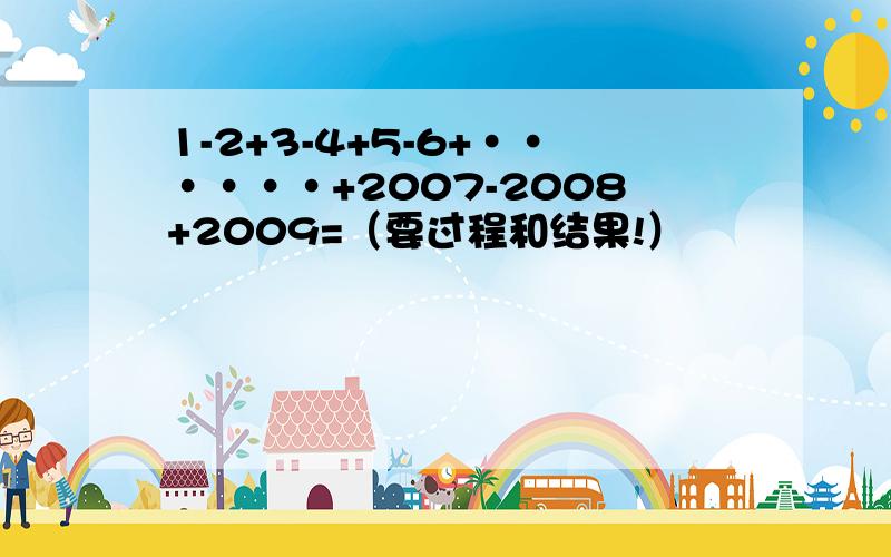 1-2+3-4+5-6+······+2007-2008+2009=（要过程和结果!）