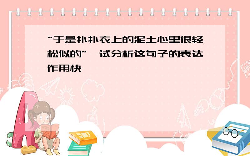 “于是扑扑衣上的泥土心里很轻松似的”,试分析这句子的表达作用快