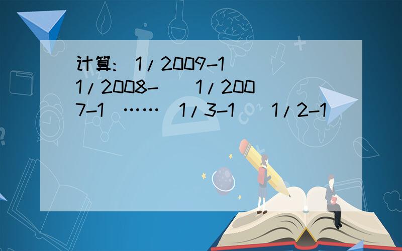 计算:（1/2009-1）（1/2008-）（1/2007-1）……（1/3-1）（1/2-1）