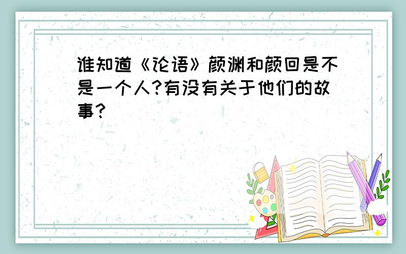 谁知道《论语》颜渊和颜回是不是一个人?有没有关于他们的故事?