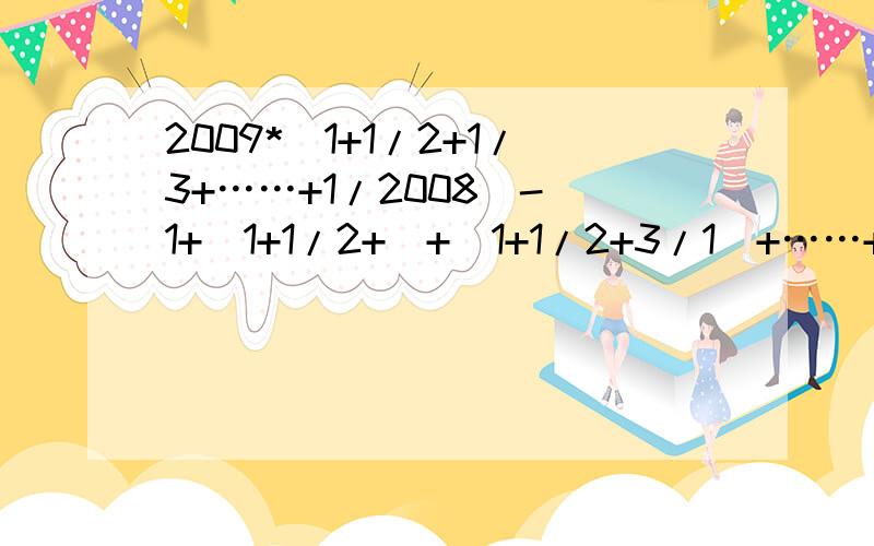 2009*（1+1/2+1/3+……+1/2008）-[1+（1+1/2+)+(1+1/2+3/1）+……+1+1/2+1/3+……+1/2008）]