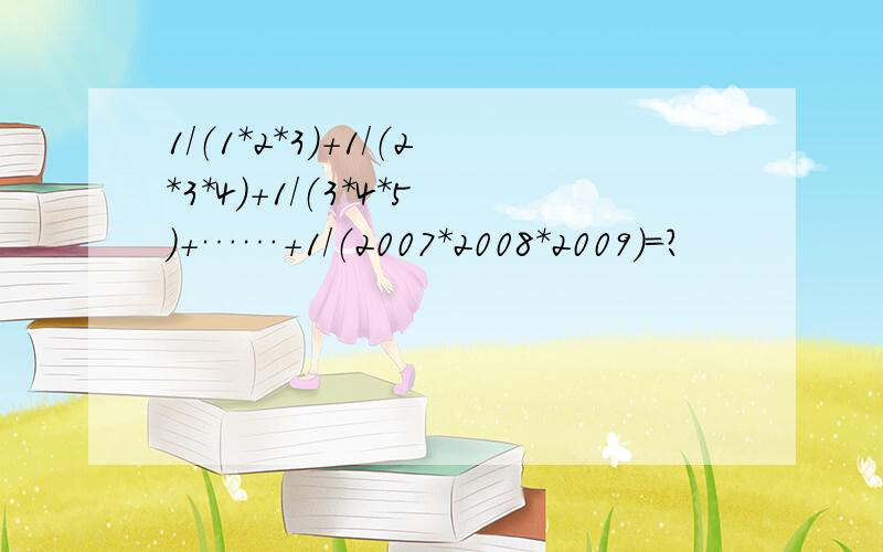 1/（1*2*3）+1/（2*3*4）+1/（3*4*5）+……+1/（2007*2008*2009）=?