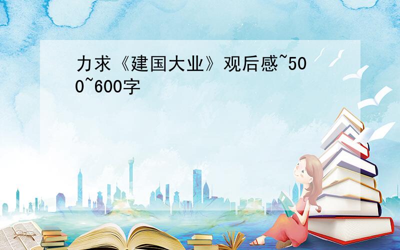 力求《建国大业》观后感~500~600字