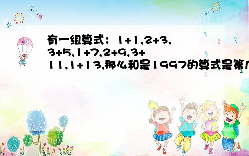 有一组算式：1+1,2+3,3+5,1+7,2+9,3+11,1+13,那么和是1997的算式是第几个,第1999个算式的和是多少?