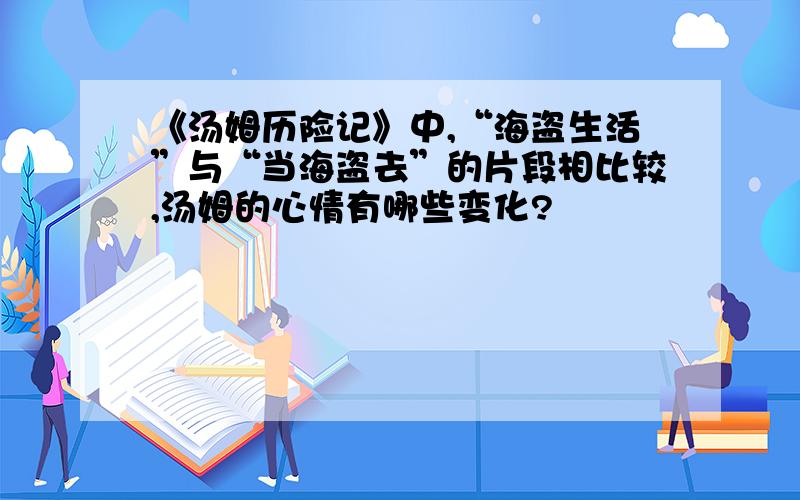 《汤姆历险记》中,“海盗生活”与“当海盗去”的片段相比较,汤姆的心情有哪些变化?