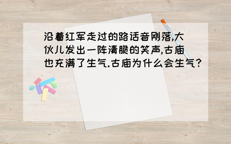 沿着红军走过的路话音刚落,大伙儿发出一阵清脆的笑声,古庙也充满了生气.古庙为什么会生气?