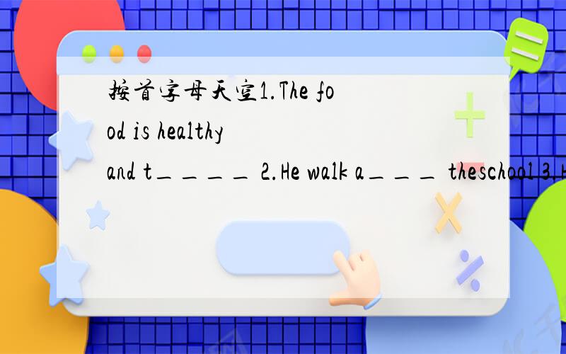 按首字母天空1.The food is healthy and t____ 2.He walk a___ theschool 3.He l____ the book for you4.He is a b___ man 5.Don't make somuch n____