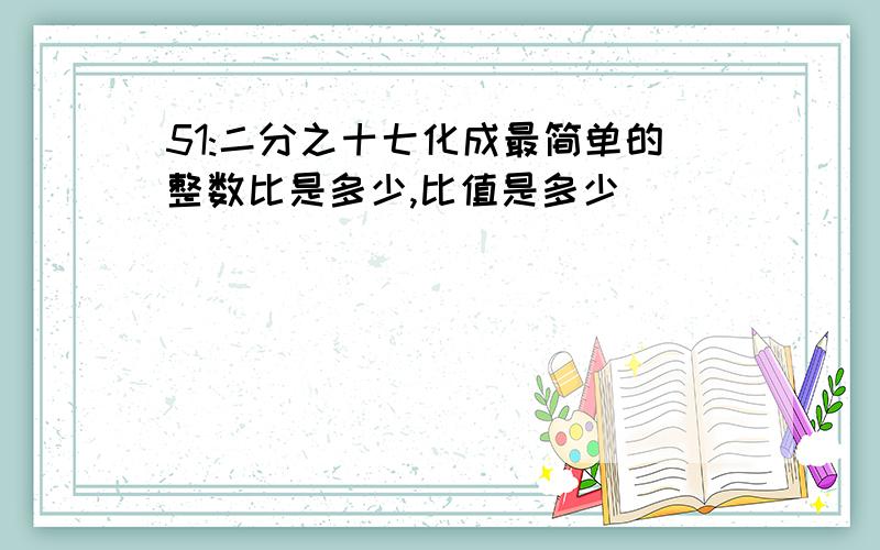 51:二分之十七化成最简单的整数比是多少,比值是多少