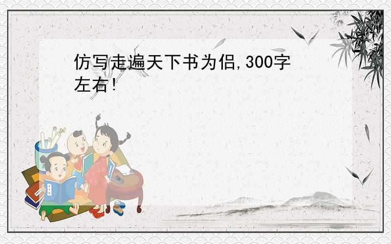 仿写走遍天下书为侣,300字左右!