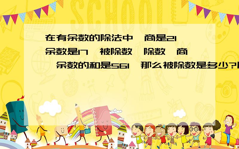 在有余数的除法中,商是21,余数是17,被除数,除数,商,余数的和是561,那么被除数是多少?用方程计算，