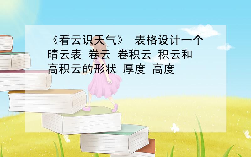 《看云识天气》 表格设计一个晴云表 卷云 卷积云 积云和高积云的形状 厚度 高度