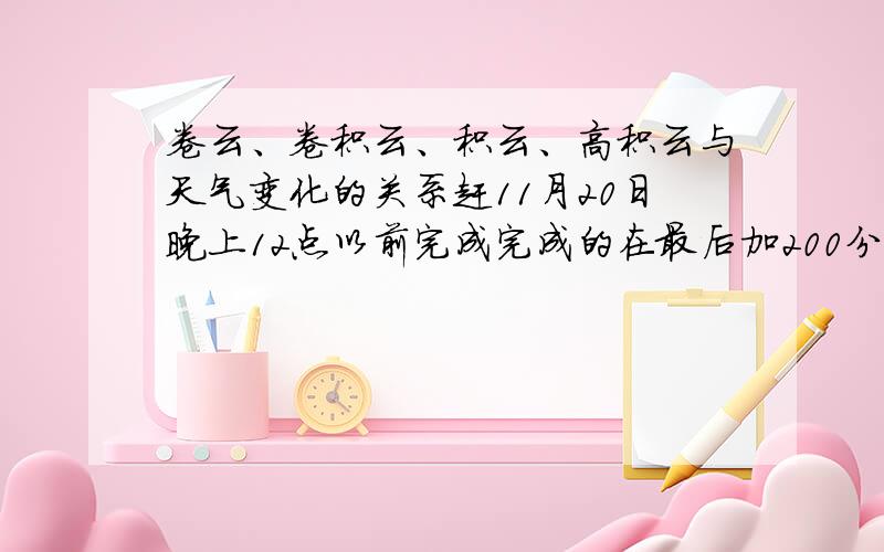 卷云、卷积云、积云、高积云与天气变化的关系赶11月20日晚上12点以前完成完成的在最后加200分赶赴开始不给啊怕诶人回答