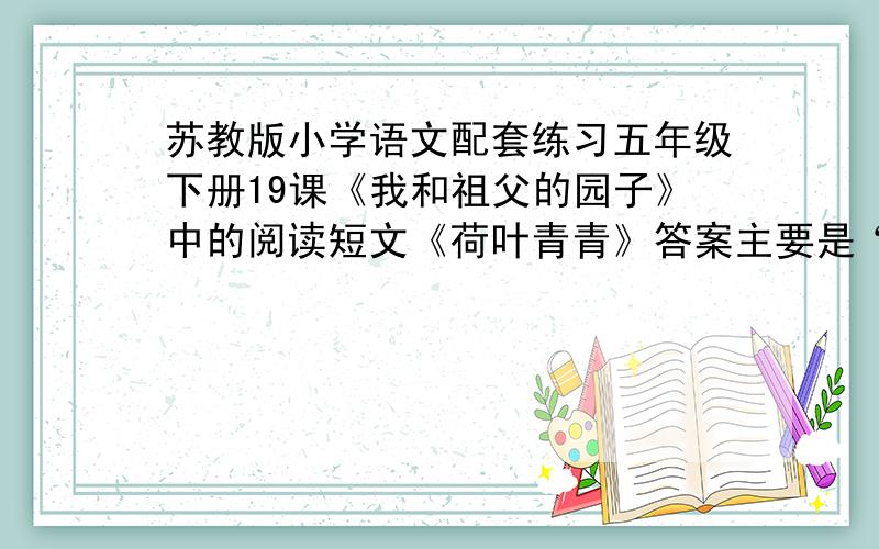 苏教版小学语文配套练习五年级下册19课《我和祖父的园子》中的阅读短文《荷叶青青》答案主要是“短文最后一段提到的一池的清凉是指什么”这一题我不会.