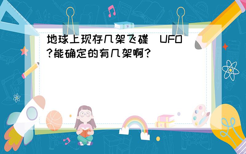 地球上现存几架飞碟（UFO）?能确定的有几架啊？