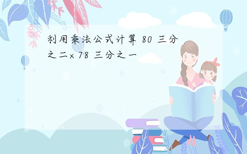 利用乘法公式计算 80 三分之二×78 三分之一