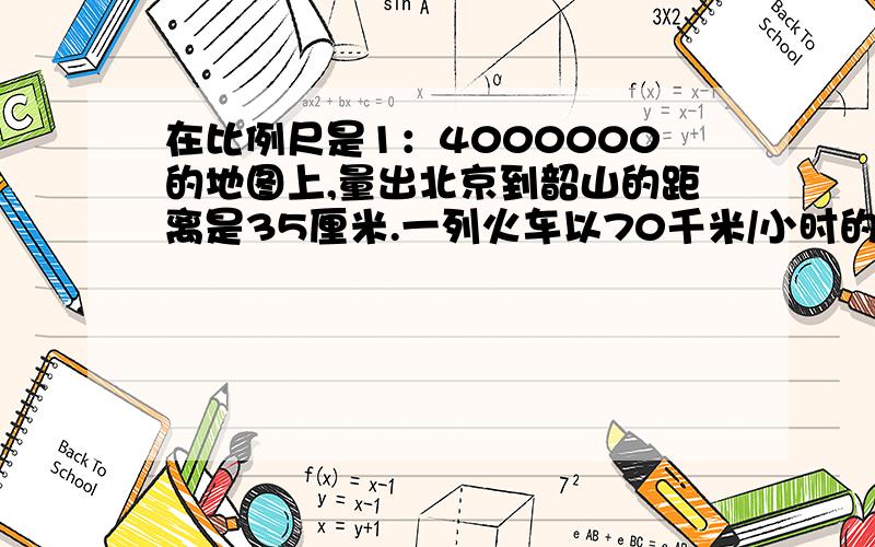 在比例尺是1：4000000的地图上,量出北京到韶山的距离是35厘米.一列火车以70千米/小时的速度从北京开出,多少小时可以到达韶山?