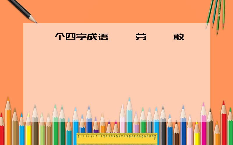 一个四字成语〔 〕劳〔 〕敢