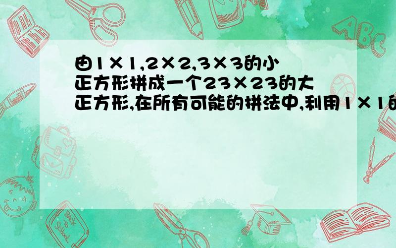 由1×1,2×2,3×3的小正方形拼成一个23×23的大正方形,在所有可能的拼法中,利用1×1的正方形最少个数是多少?