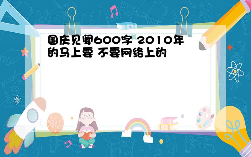 国庆见闻600字 2010年的马上要 不要网络上的