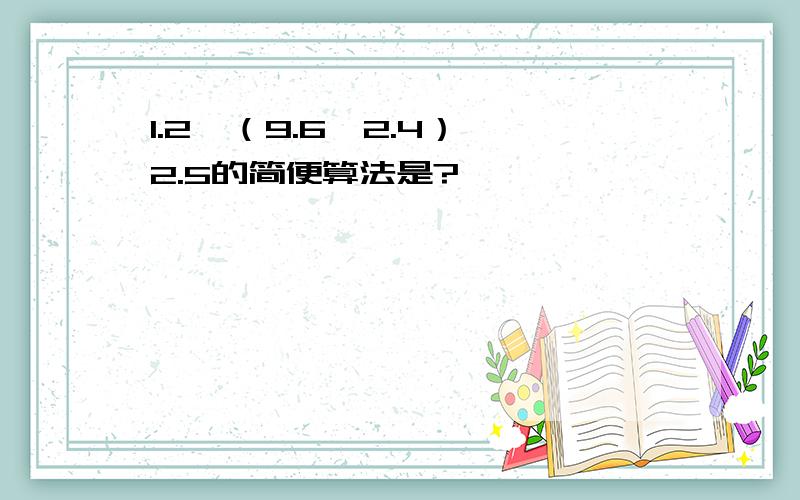 1.2÷（9.6÷2.4）×2.5的简便算法是?