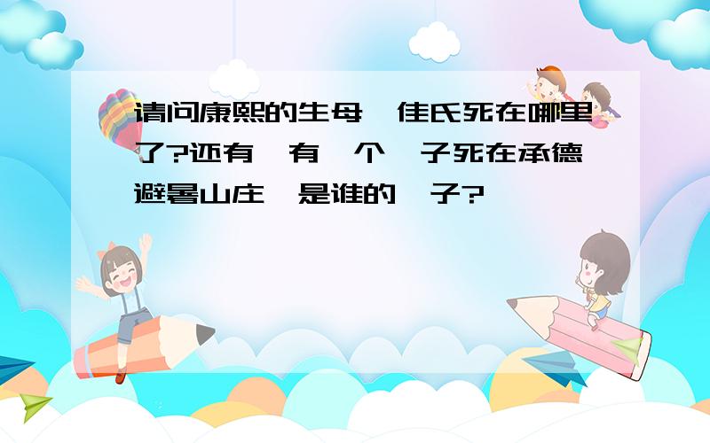 请问康熙的生母佟佳氏死在哪里了?还有,有一个妃子死在承德避暑山庄,是谁的妃子?