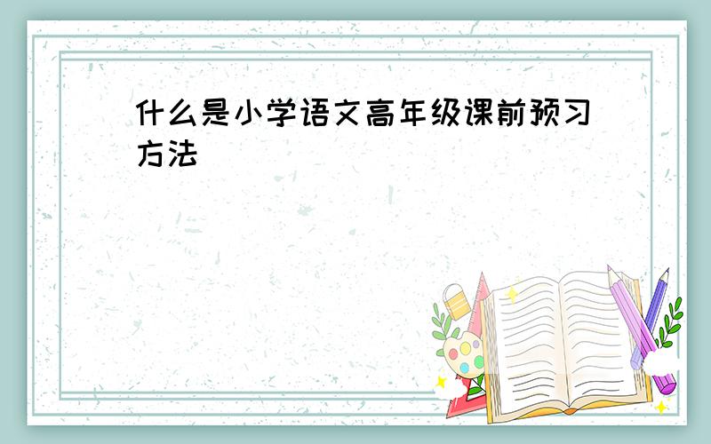 什么是小学语文高年级课前预习方法