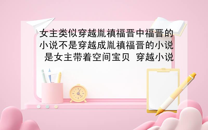 女主类似穿越胤禛福晋中福晋的小说不是穿越成胤禛福晋的小说 是女主带着空间宝贝 穿越小说