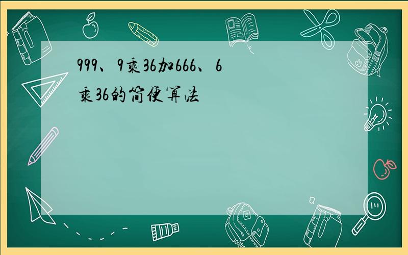 999、9乘36加666、6乘36的简便算法