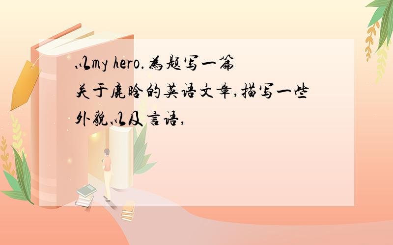 以my hero.为题写一篇关于鹿晗的英语文章,描写一些外貌以及言语,