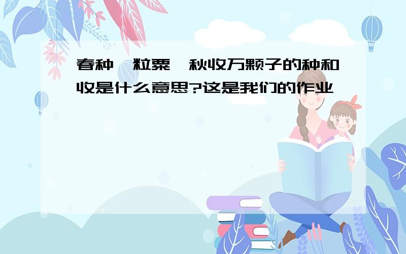 春种一粒粟,秋收万颗子的种和收是什么意思?这是我们的作业