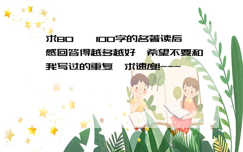 求80——100字的名著读后感回答得越多越好,希望不要和我写过的重复,求速度!~~~