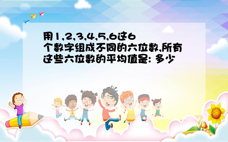 用1,2,3,4,5,6这6个数字组成不同的六位数,所有这些六位数的平均值是: 多少