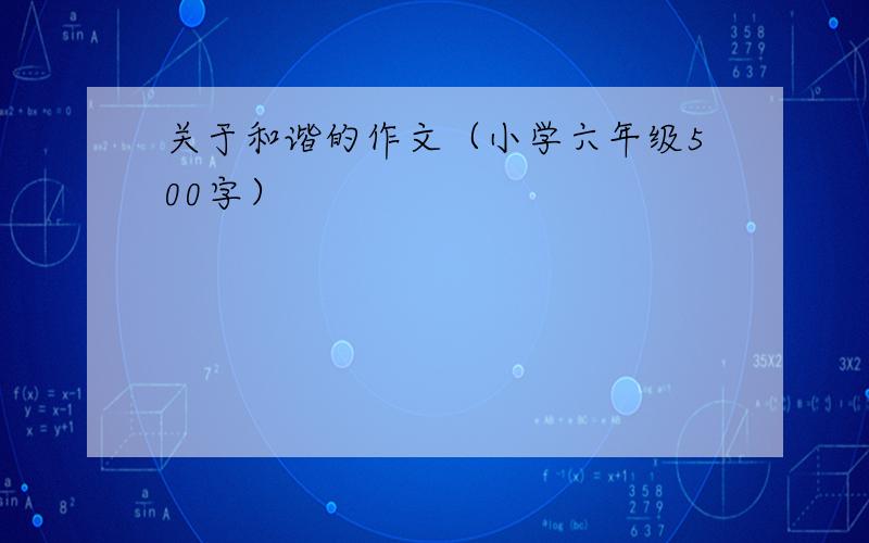 关于和谐的作文（小学六年级500字）