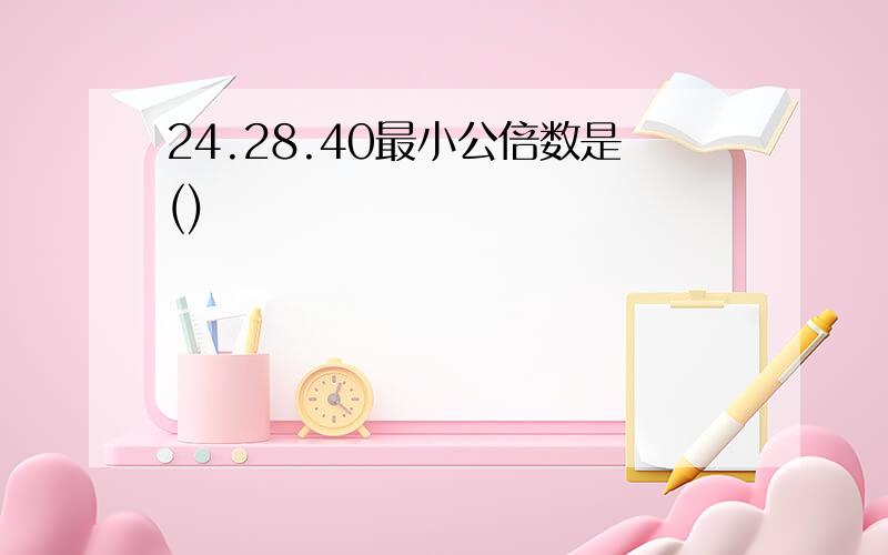 24.28.40最小公倍数是()