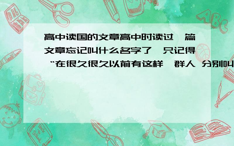 高中读国的文章高中时读过一篇文章忘记叫什么名字了,只记得 “在很久很久以前有这样一群人 分别叫有些人,每个人,任何人,没有人,某个人他们一起去寻找传说中的仙果 以求长生不老”后