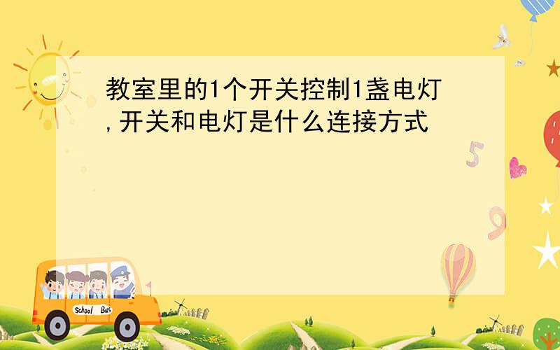 教室里的1个开关控制1盏电灯,开关和电灯是什么连接方式