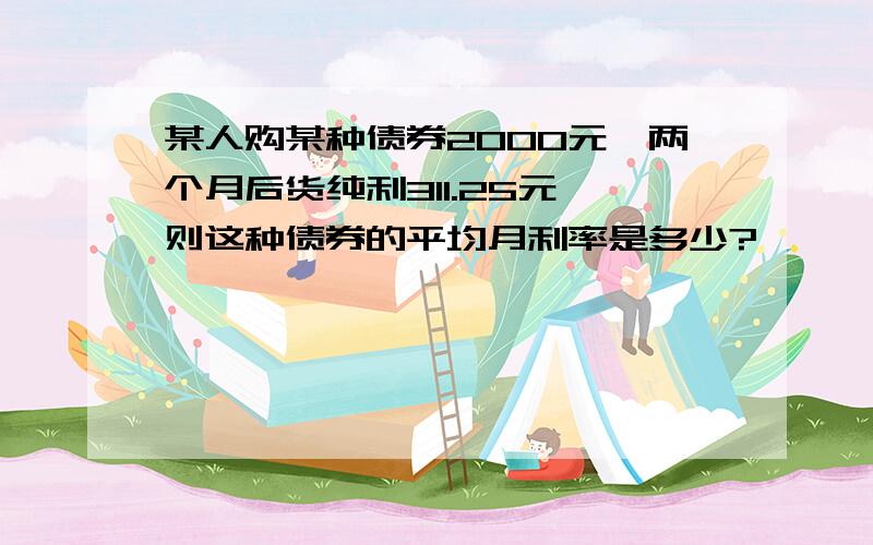 某人购某种债券2000元,两个月后货纯利311.25元,则这种债券的平均月利率是多少?