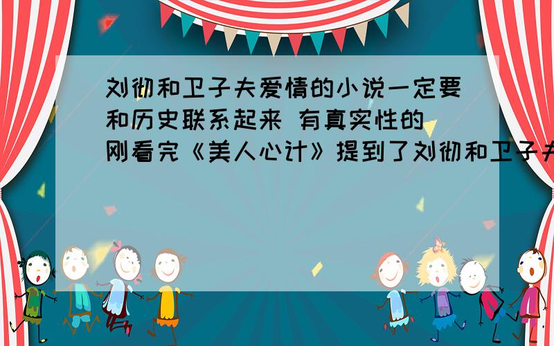 刘彻和卫子夫爱情的小说一定要和历史联系起来 有真实性的 刚看完《美人心计》提到了刘彻和卫子夫 让我想到《大汉天子》 还记得当时看大汉天子的时候特别喜欢他俩的爱情 有没有哇