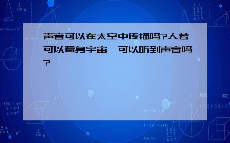 声音可以在太空中传播吗?人若可以置身宇宙,可以听到声音吗?